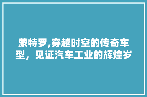 蒙特罗,穿越时空的传奇车型，见证汽车工业的辉煌岁月