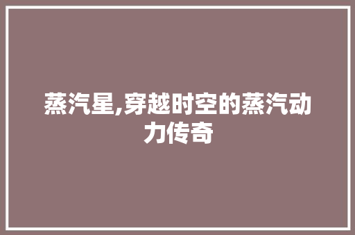 蒸汽星,穿越时空的蒸汽动力传奇