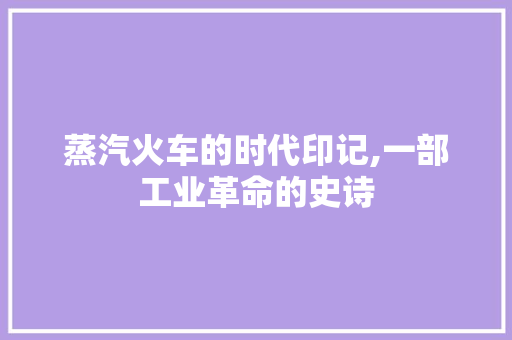 蒸汽火车的时代印记,一部工业革命的史诗