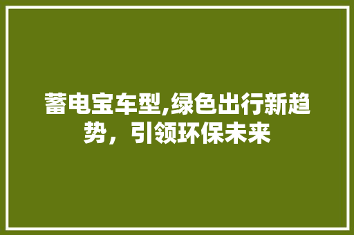 蓄电宝车型,绿色出行新趋势，引领环保未来