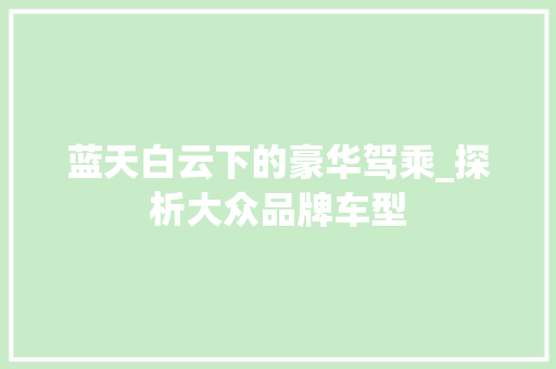 蓝天白云下的豪华驾乘_探析大众品牌车型
