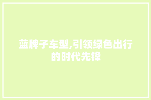 蓝牌子车型,引领绿色出行的时代先锋