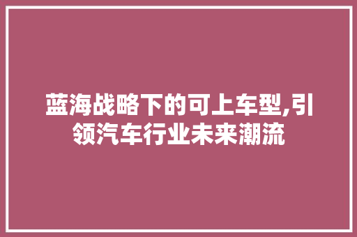 蓝海战略下的可上车型,引领汽车行业未来潮流 变速箱配件
