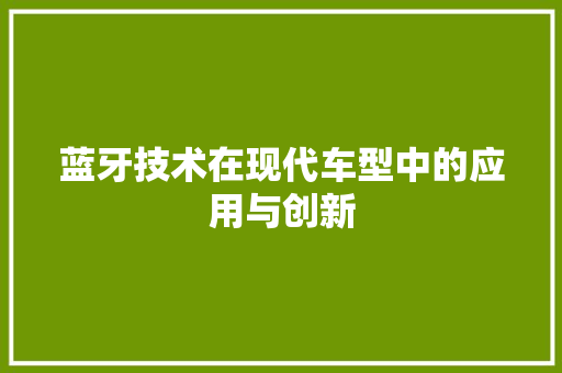 蓝牙技术在现代车型中的应用与创新