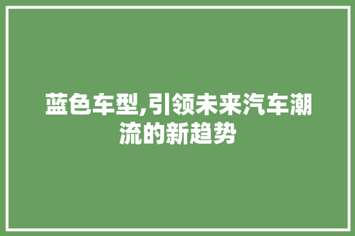 蓝色车型,引领未来汽车潮流的新趋势