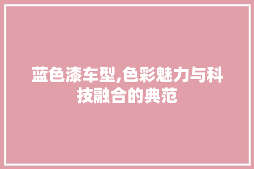 蓝色漆车型,色彩魅力与科技融合的典范