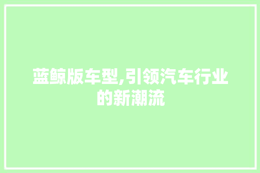 蓝鲸版车型,引领汽车行业的新潮流