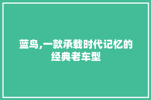 蓝鸟,一款承载时代记忆的经典老车型