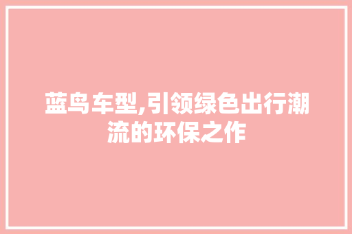 蓝鸟车型,引领绿色出行潮流的环保之作