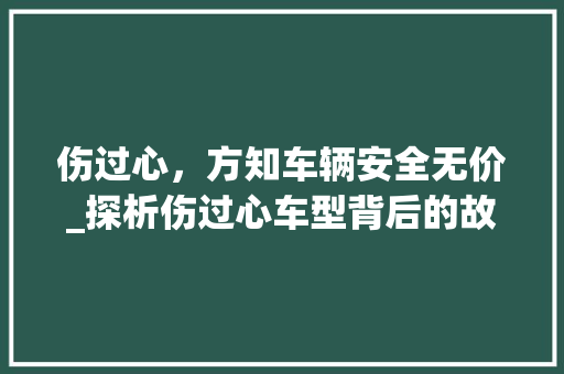 伤过心，方知车辆安全无价_探析伤过心车型背后的故事