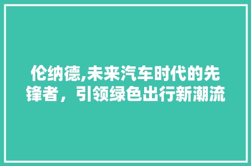伦纳德,未来汽车时代的先锋者，引领绿色出行新潮流