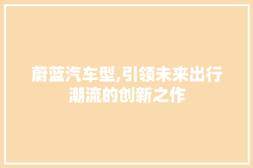 蔚蓝汽车型,引领未来出行潮流的创新之作