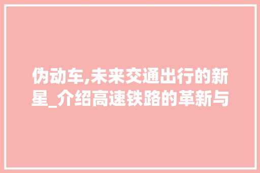 伪动车,未来交通出行的新星_介绍高速铁路的革新与发展