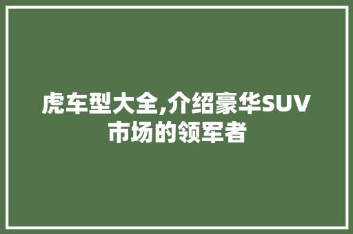 虎车型大全,介绍豪华SUV市场的领军者