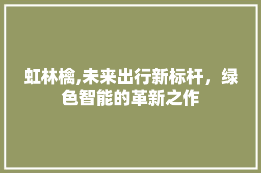 虹林檎,未来出行新标杆，绿色智能的革新之作