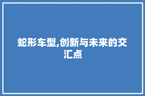 蛇形车型,创新与未来的交汇点