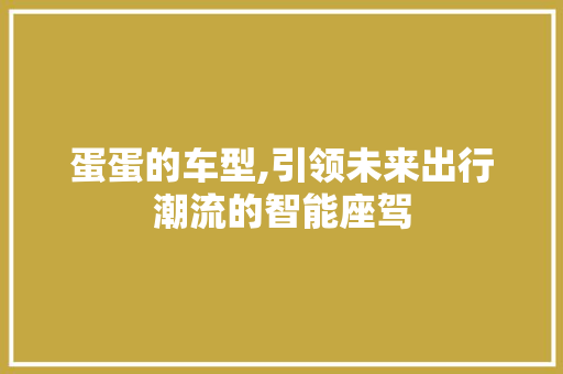 蛋蛋的车型,引领未来出行潮流的智能座驾 蓄电池配件