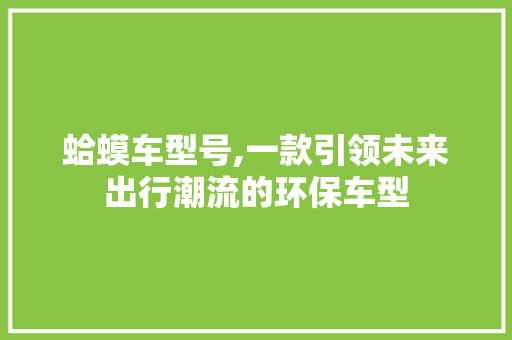 蛤蟆车型号,一款引领未来出行潮流的环保车型
