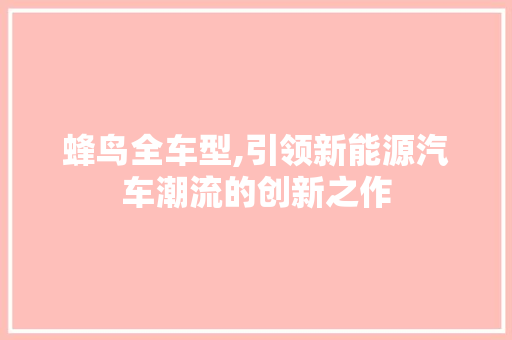 蜂鸟全车型,引领新能源汽车潮流的创新之作