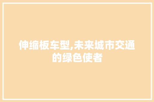 伸缩板车型,未来城市交通的绿色使者