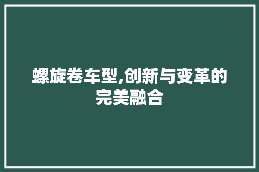 螺旋卷车型,创新与变革的完美融合