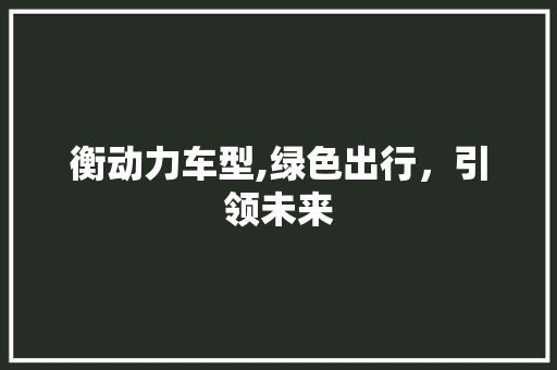 衡动力车型,绿色出行，引领未来