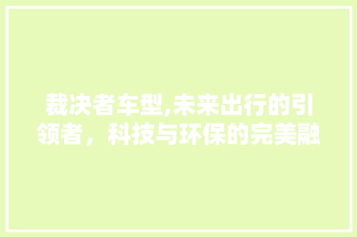 裁决者车型,未来出行的引领者，科技与环保的完美融合