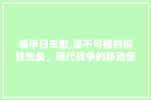 装甲日车型,坚不可摧的钢铁堡垒，现代战争的移动堡垒