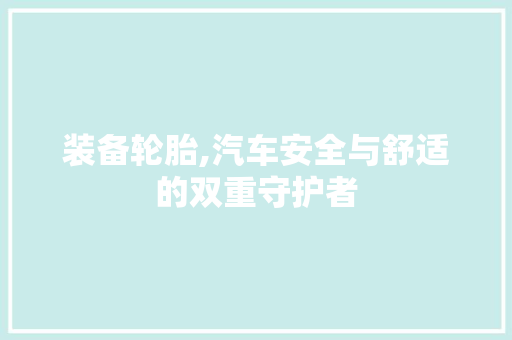 装备轮胎,汽车安全与舒适的双重守护者