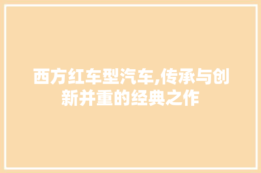 西方红车型汽车,传承与创新并重的经典之作