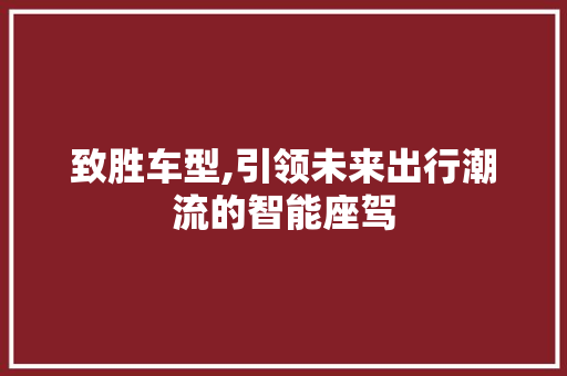 致胜车型,引领未来出行潮流的智能座驾