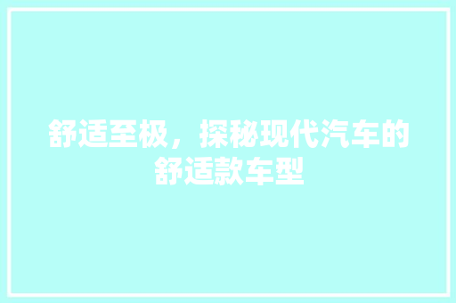 舒适至极，探秘现代汽车的舒适款车型