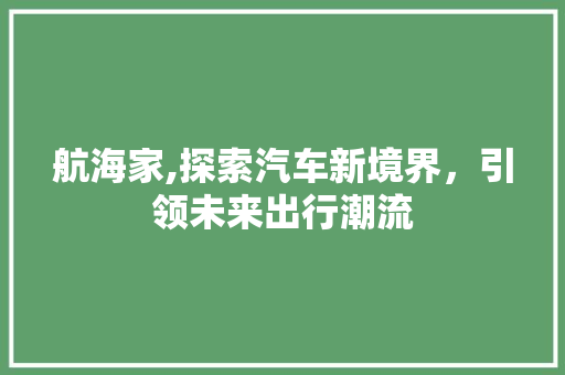 航海家,探索汽车新境界，引领未来出行潮流
