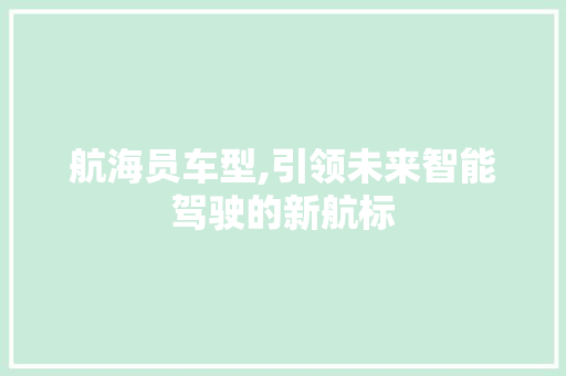 航海员车型,引领未来智能驾驶的新航标