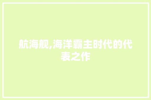 航海舰,海洋霸主时代的代表之作 蓄电池配件