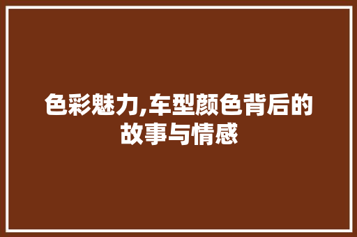 色彩魅力,车型颜色背后的故事与情感