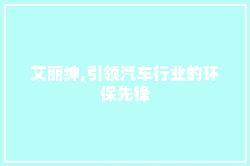艾丽绅,引领汽车行业的环保先锋