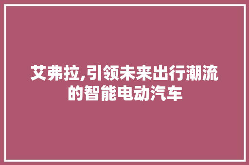 艾弗拉,引领未来出行潮流的智能电动汽车