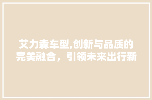艾力森车型,创新与品质的完美融合，引领未来出行新风尚 车灯配件