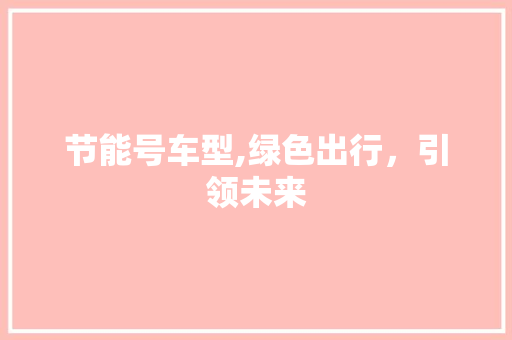 节能号车型,绿色出行，引领未来