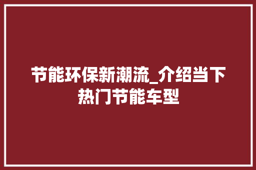 节能环保新潮流_介绍当下热门节能车型