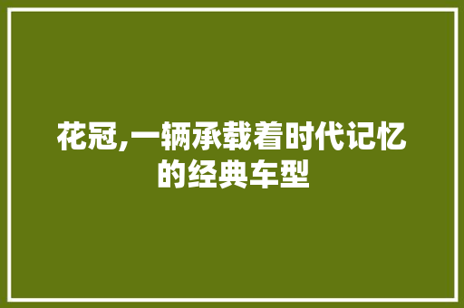 花冠,一辆承载着时代记忆的经典车型