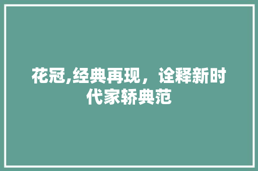 花冠,经典再现，诠释新时代家轿典范
