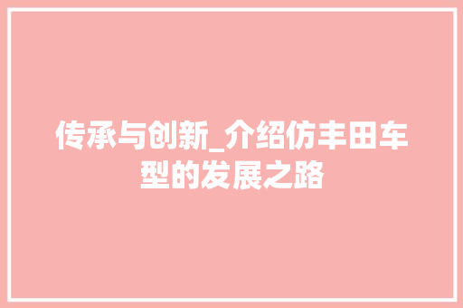 传承与创新_介绍仿丰田车型的发展之路