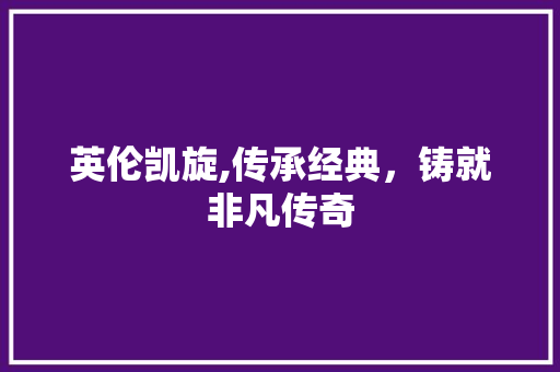 英伦凯旋,传承经典，铸就非凡传奇