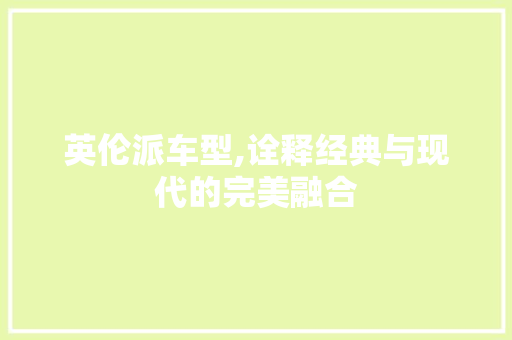英伦派车型,诠释经典与现代的完美融合