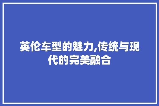 英伦车型的魅力,传统与现代的完美融合