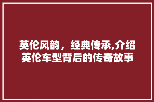 英伦风韵，经典传承,介绍英伦车型背后的传奇故事