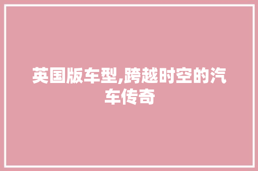 英国版车型,跨越时空的汽车传奇
