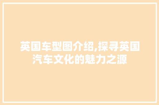 英国车型图介绍,探寻英国汽车文化的魅力之源